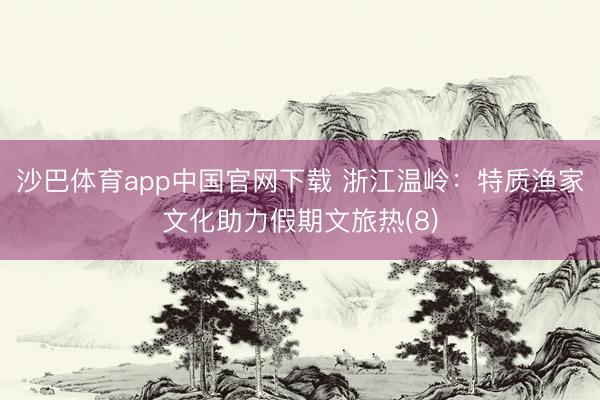 沙巴体育app中国官网下载 浙江温岭：特质渔家文化助力假期文旅热(8)