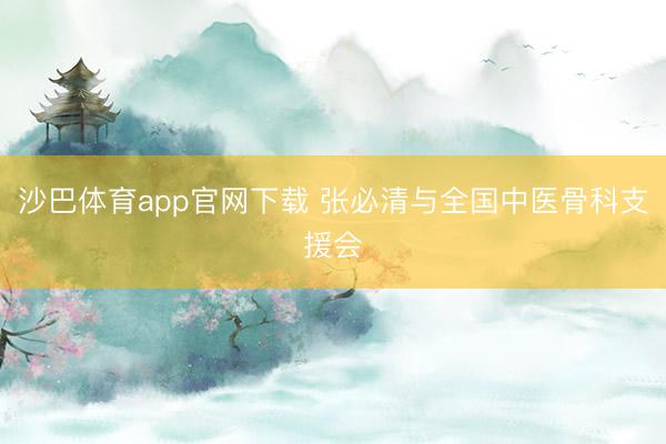 沙巴体育app官网下载 张必清与全国中医骨科支援会