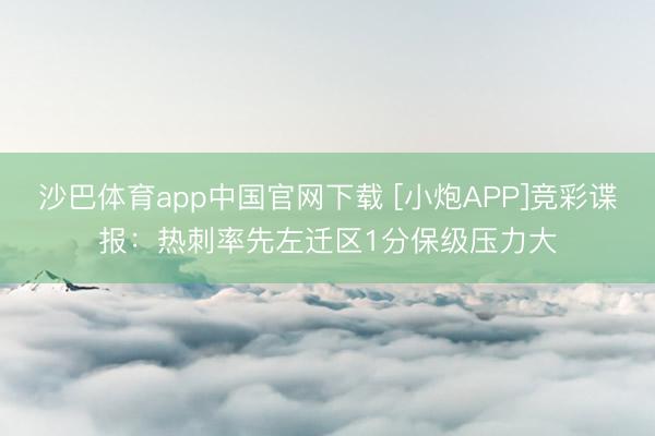 沙巴体育app中国官网下载 [小炮APP]竞彩谍报：热刺率先左迁区1分保级压力大
