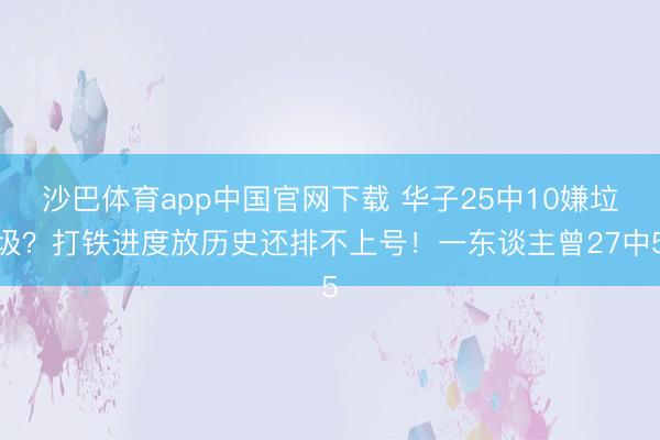 沙巴体育app中国官网下载 华子25中10嫌垃圾？打铁进度放历史还排不上号！一东谈主曾27中5