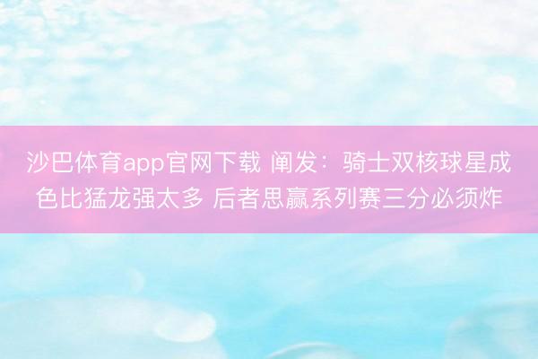 沙巴体育app官网下载 阐发：骑士双核球星成色比猛龙强太多 后者思赢系列赛三分必须炸