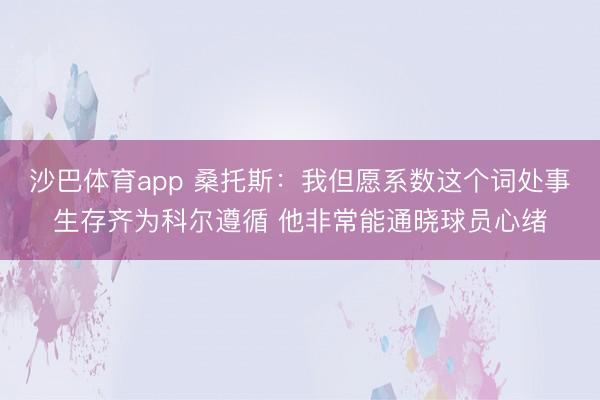 沙巴体育app 桑托斯：我但愿系数这个词处事生存齐为科尔遵循 他非常能通晓球员心绪