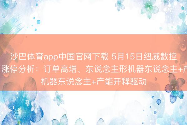 沙巴体育app中国官网下载 5月15日纽威数控（688697）涨停分析：订单高增、东说念主形机器东说念主+产能开释驱动