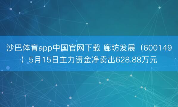 沙巴体育app中国官网下载 廊坊发展（600149）5月15日主力资金净卖出628.88万元