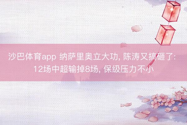 沙巴体育app 纳萨里奥立大功， 陈涛又搞砸了: 12场中超输掉8场， 保级压力不小