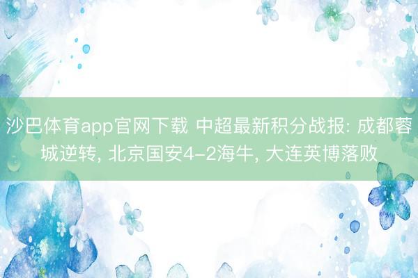 沙巴体育app官网下载 中超最新积分战报: 成都蓉城逆转， 北京国安4-2海牛， 大连英博落败