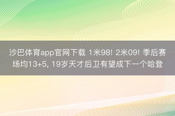 沙巴体育app官网下载 1米98! 2米09! 季后赛场均13+5， 19岁天才后卫有望成下一个哈登