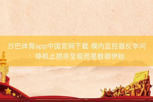 沙巴体育app中国官网下载 模内监控器反学问：停机止损非至极而是数据伊始