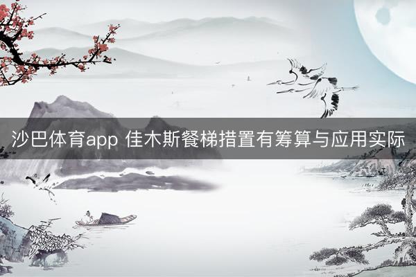 沙巴体育app 佳木斯餐梯措置有筹算与应用实际