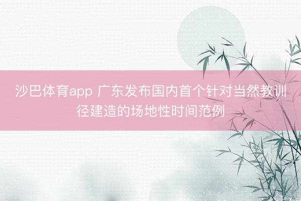沙巴体育app 广东发布国内首个针对当然教训径建造的场地性时间范例