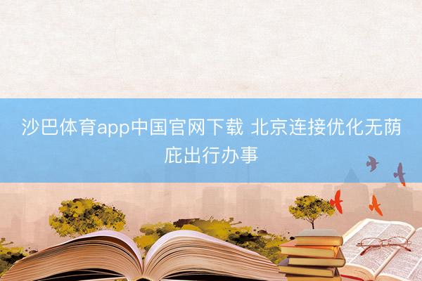 沙巴体育app中国官网下载 北京连接优化无荫庇出行办事