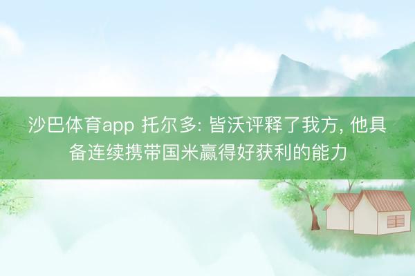 沙巴体育app 托尔多: 皆沃评释了我方， 他具备连续携带国米赢得好获利的能力