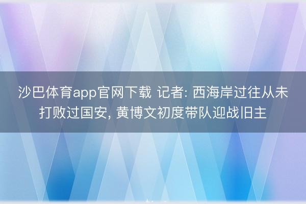 沙巴体育app官网下载 记者: 西海岸过往从未打败过国安， 黄博文初度带队迎战旧主