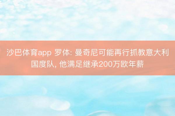 沙巴体育app 罗体: 曼奇尼可能再行抓教意大利国度队， 他满足继承200万欧年薪