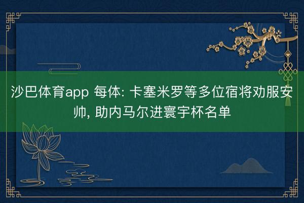 沙巴体育app 每体: 卡塞米罗等多位宿将劝服安帅, 助内马尔进寰宇杯名单