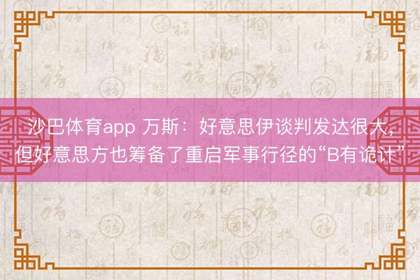 沙巴体育app 万斯：好意思伊谈判发达很大，但好意思方也筹备了重启军事行径的“B有诡计”