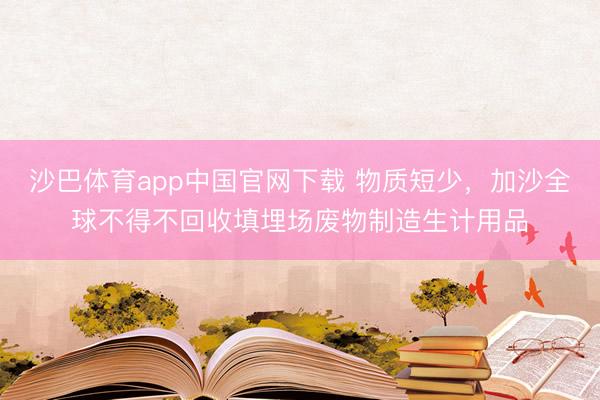 沙巴体育app中国官网下载 物质短少，加沙全球不得不回收填埋场废物制造生计用品