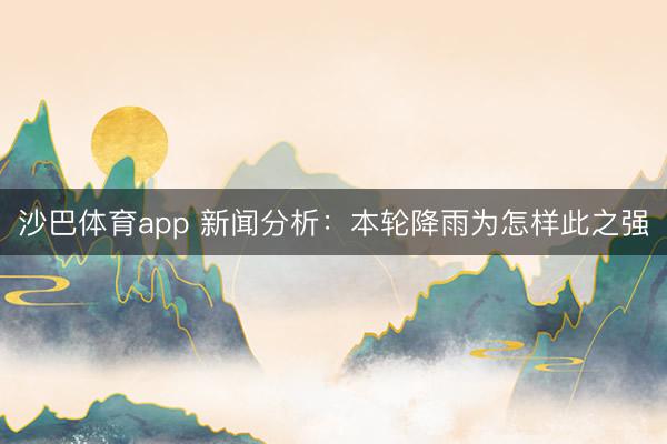 沙巴体育app 新闻分析：本轮降雨为怎样此之强