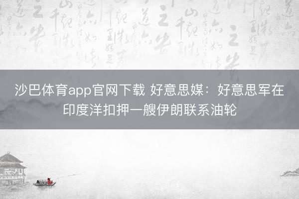 沙巴体育app官网下载 好意思媒:好意思军在印度洋扣押一艘伊朗联系油轮