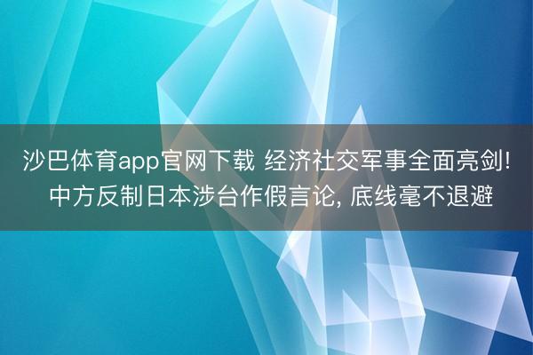 沙巴体育app官网下载 经济社交军事全面亮剑! 中方反制日本涉台作假言论， 底线毫不退避