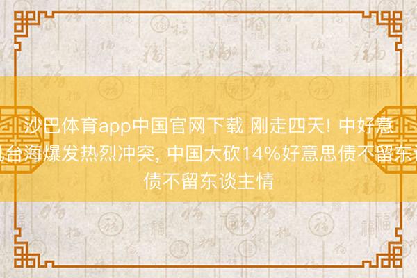 沙巴体育app中国官网下载 刚走四天! 中好意思军机台海爆发热烈冲突， 中国大砍14%好意思债不留东谈主情