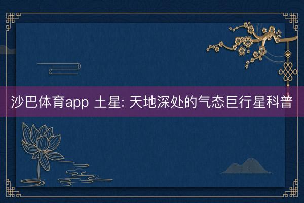 沙巴体育app 土星: 天地深处的气态巨行星科普