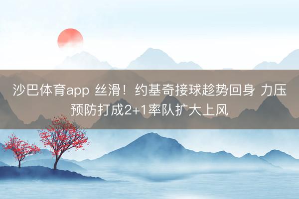 沙巴体育app 丝滑！约基奇接球趁势回身 力压预防打成2+1率队扩大上风