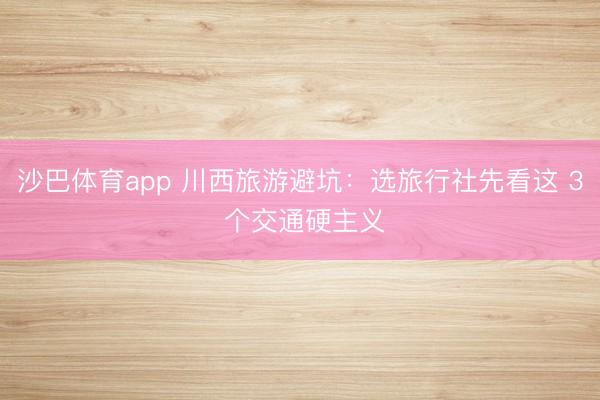 沙巴体育app 川西旅游避坑：选旅行社先看这 3 个交通硬主义