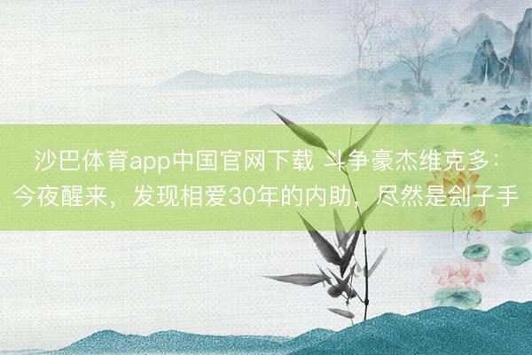 沙巴体育app中国官网下载 斗争豪杰维克多：今夜醒来，发现相爱30年的内助，尽然是刽子手