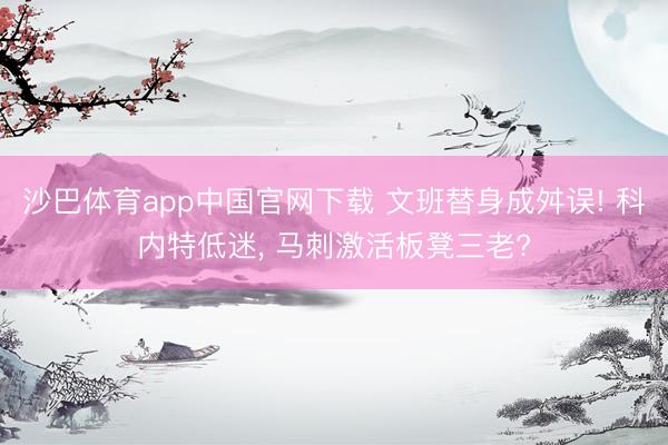 沙巴体育app中国官网下载 文班替身成舛误! 科内特低迷， 马刺激活板凳三老?