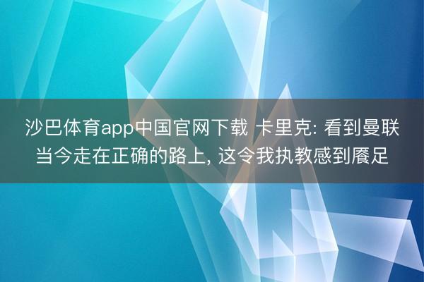 沙巴体育app中国官网下载 卡里克: 看到曼联当今走在正确的路上， 这令我执教感到餍足