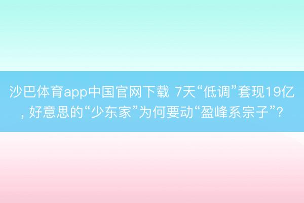 沙巴体育app中国官网下载 7天“低调”套现19亿, 好意思的“少东家”为何要动“盈峰系宗子”?