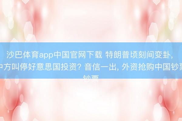 沙巴体育app中国官网下载 特朗普顷刻间变卦， 中方叫停好意思国投资? 音信一出， 外资抢购中国钞票