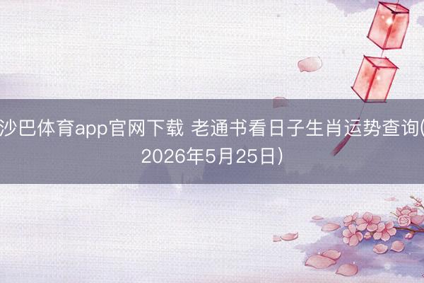 沙巴体育app官网下载 老通书看日子生肖运势查询(2026年5月25日)