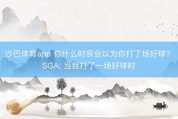 沙巴体育app 你什么时辰会以为你打了场好球? SGA: 当我打了一场好球时