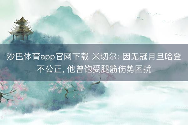 沙巴体育app官网下载 米切尔: 因无冠月旦哈登不公正， 他曾饱受腿筋伤势困扰