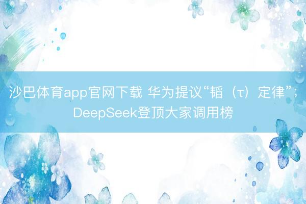 沙巴体育app官网下载 华为提议“韬（τ）定律”；DeepSeek登顶大家调用榜