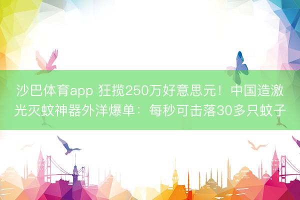 沙巴体育app 狂揽250万好意思元！中国造激光灭蚊神器外洋爆单：每秒可击落30多只蚊子