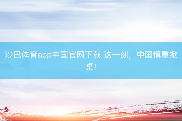 沙巴体育app中国官网下载 这一刻，中国慎重掀桌！