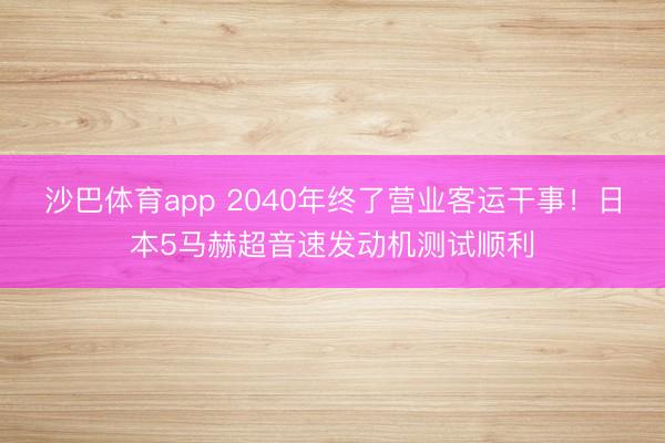 沙巴体育app 2040年终了营业客运干事!日本5马赫超音速发动机测试顺利