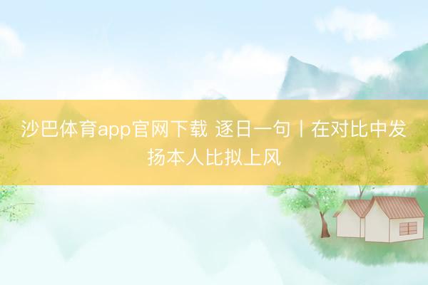沙巴体育app官网下载 逐日一句丨在对比中发扬本人比拟上风