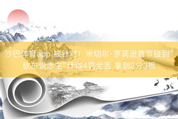 沙巴体育app 被针对！米切尔·罗宾逊首节碰到“砍东说念主”计谋4罚全丢 拿到2分3板