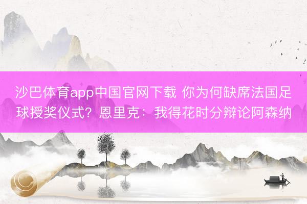 沙巴体育app中国官网下载 你为何缺席法国足球授奖仪式？恩里克：我得花时分辩论阿森纳