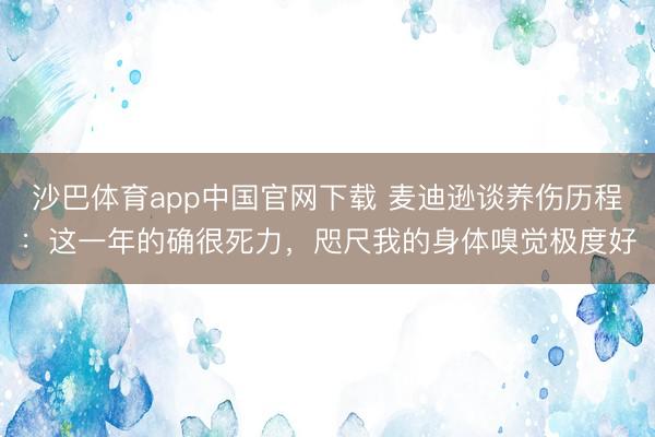 沙巴体育app中国官网下载 麦迪逊谈养伤历程：这一年的确很死力，咫尺我的身体嗅觉极度好