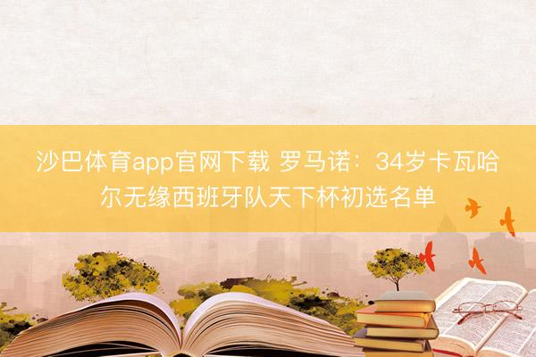 沙巴体育app官网下载 罗马诺：34岁卡瓦哈尔无缘西班牙队天下杯初选名单