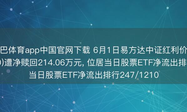 沙巴体育app中国官网下载 6月1日易方达中证红利价值ETF(563700)遭净赎回214.06万元， 位居当日股票ETF净流出排行247/1210