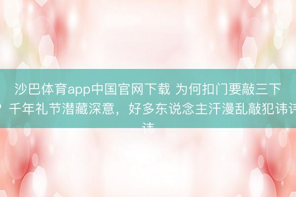沙巴体育app中国官网下载 为何扣门要敲三下？千年礼节潜藏深意，好多东说念主汗漫乱敲犯讳讳