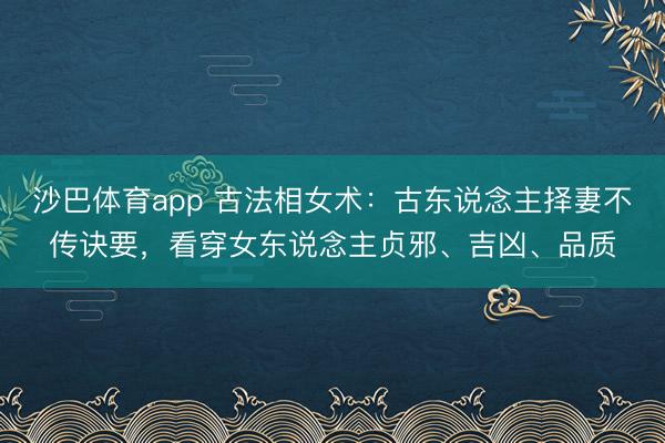 沙巴体育app 古法相女术：古东说念主择妻不传诀要，看穿女东说念主贞邪、吉凶、品质