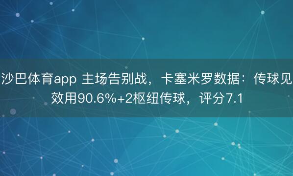 沙巴体育app 主场告别战，卡塞米罗数据：传球见效用90.6%+2枢纽传球，评分7.1