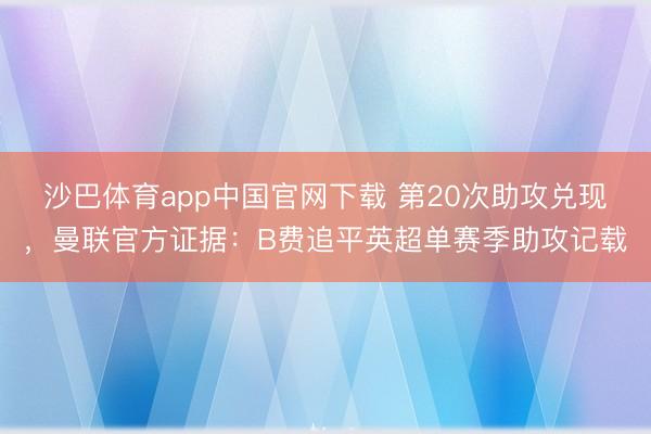 沙巴体育app中国官网下载 第20次助攻兑现，曼联官方证据：B费追平英超单赛季助攻记载